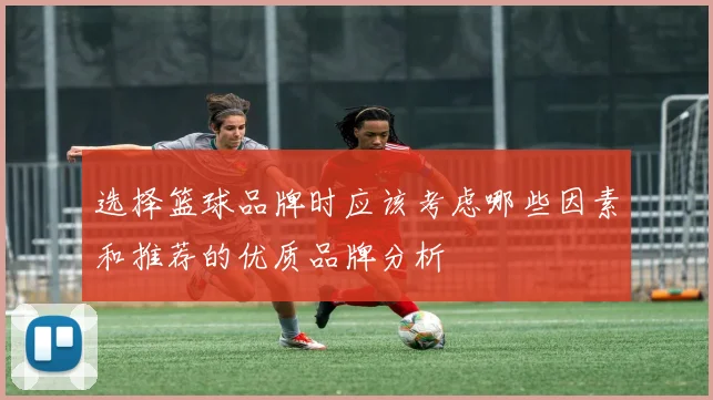选择篮球品牌时应该考虑哪些因素和推荐的优质品牌分析