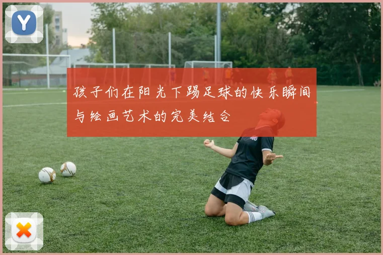 孩子们在阳光下踢足球的快乐瞬间与绘画艺术的完美结合