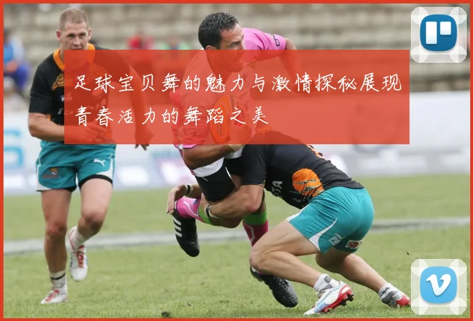 足球宝贝舞的魅力与激情探秘展现青春活力的舞蹈之美