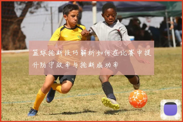 篮球抢断技巧解析如何在比赛中提升防守效率与抢断成功率