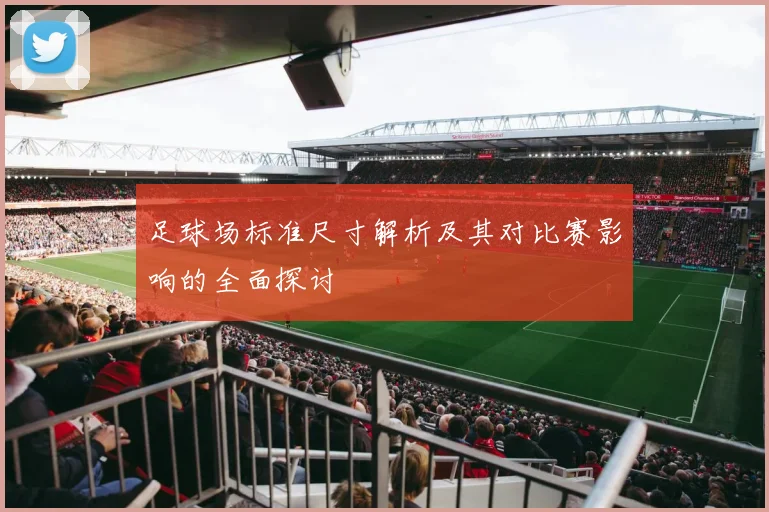 足球场标准尺寸解析及其对比赛影响的全面探讨
