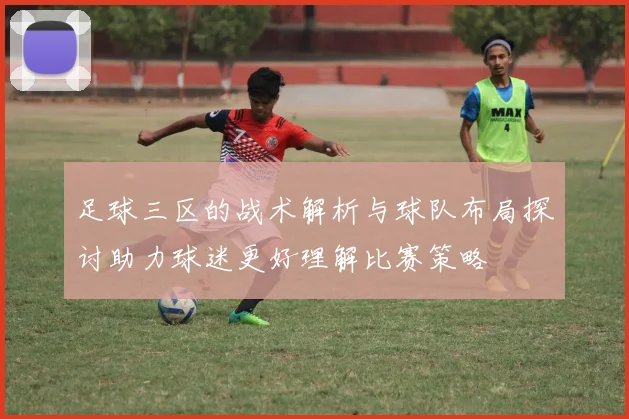 足球三区的战术解析与球队布局探讨助力球迷更好理解比赛策略