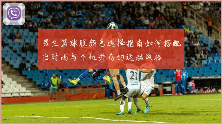 男生篮球服颜色选择指南如何搭配出时尚与个性并存的运动风格